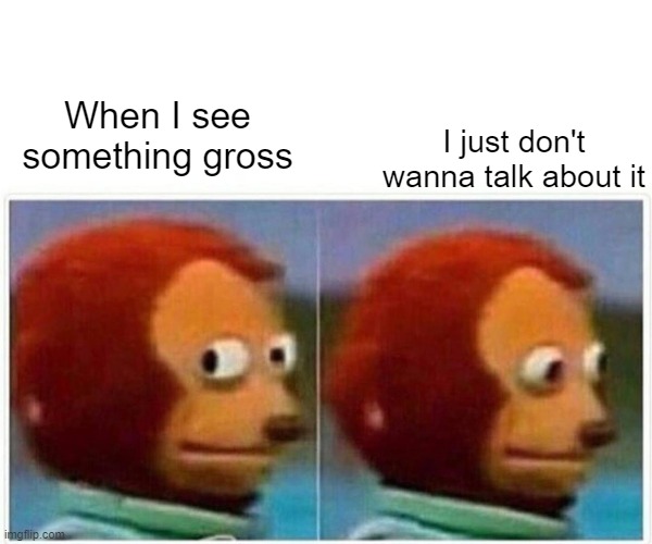 Monkey Puppet | When I see something gross; I just don't wanna talk about it | image tagged in memes,monkey puppet | made w/ Imgflip meme maker