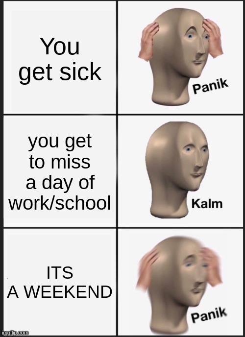 i hate it when that happens | You get sick; you get to miss a day of work/school; ITS A WEEKEND | image tagged in memes,panik kalm panik | made w/ Imgflip meme maker