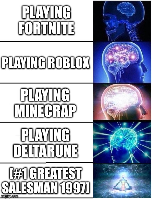 Expanding Brain 5 Panel | PLAYING FORTNITE; PLAYING ROBLOX; PLAYING MINECRAP; PLAYING DELTARUNE; [#1 GREATEST SALESMAN 1997] | image tagged in expanding brain 5 panel | made w/ Imgflip meme maker