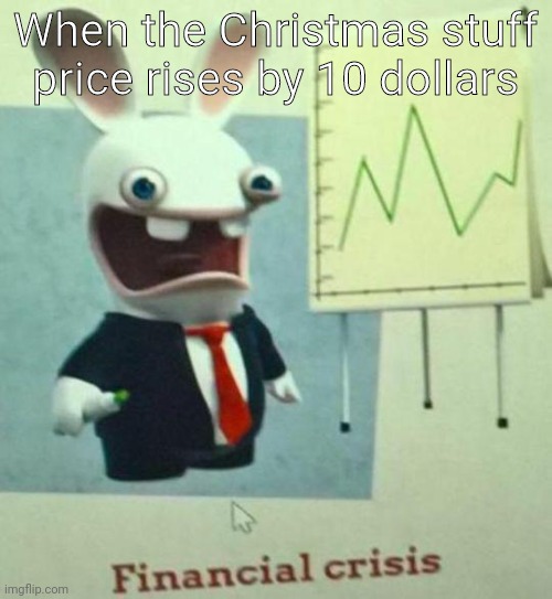 First time trying to use this template | When the Christmas stuff price rises by 10 dollars | image tagged in financial crisis | made w/ Imgflip meme maker