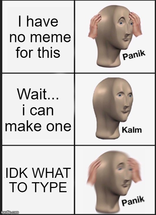 I have  no meme for this Wait... i can make one IDK WHAT TO TYPE | image tagged in memes,panik kalm panik | made w/ Imgflip meme maker