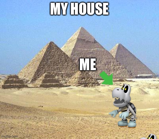 True | MY HOUSE; ME | image tagged in pyramids | made w/ Imgflip meme maker