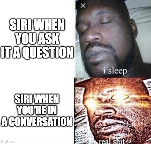i sleep real shit | SIRI WHEN YOU ASK IT A QUESTION; SIRI WHEN YOU'RE IN A CONVERSATION | image tagged in i sleep real shit | made w/ Imgflip meme maker