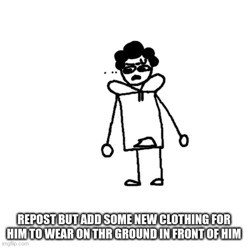 Image Title | REPOST BUT ADD SOME NEW CLOTHING FOR HIM TO WEAR ON THR GROUND IN FRONT OF HIM | made w/ Imgflip meme maker