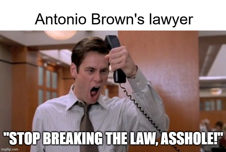 Another week, another Antonio Brown thing | Antonio Brown's lawyer; "STOP BREAKING THE LAW, ASSHOLE!" | image tagged in stop breaking the law asshole | made w/ Imgflip meme maker