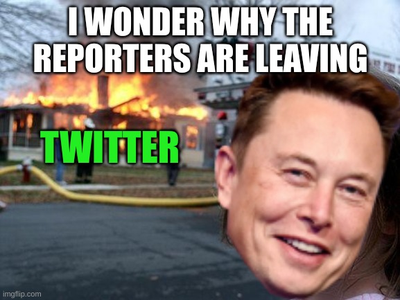 The Elon twitter | I WONDER WHY THE REPORTERS ARE LEAVING; TWITTER | image tagged in memes | made w/ Imgflip meme maker