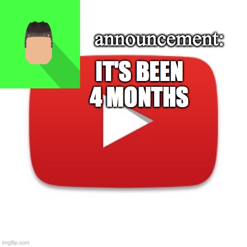 Kyrian247 announcement | IT'S BEEN 4 MONTHS | image tagged in kyrian247 announcement | made w/ Imgflip meme maker