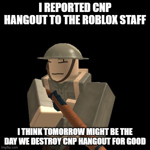 The best report yet | I REPORTED CNP HANGOUT TO THE ROBLOX STAFF; I THINK TOMORROW MIGHT BE THE DAY WE DESTROY CNP HANGOUT FOR GOOD | image tagged in aussie roblox solder | made w/ Imgflip meme maker