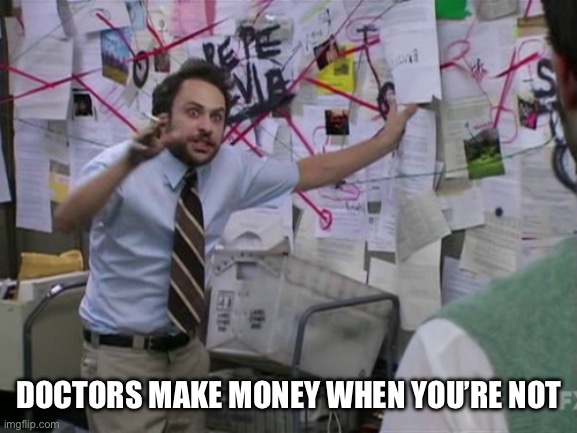 ……..,… | DOCTORS MAKE MONEY WHEN YOU’RE NOT | image tagged in charlie day | made w/ Imgflip meme maker