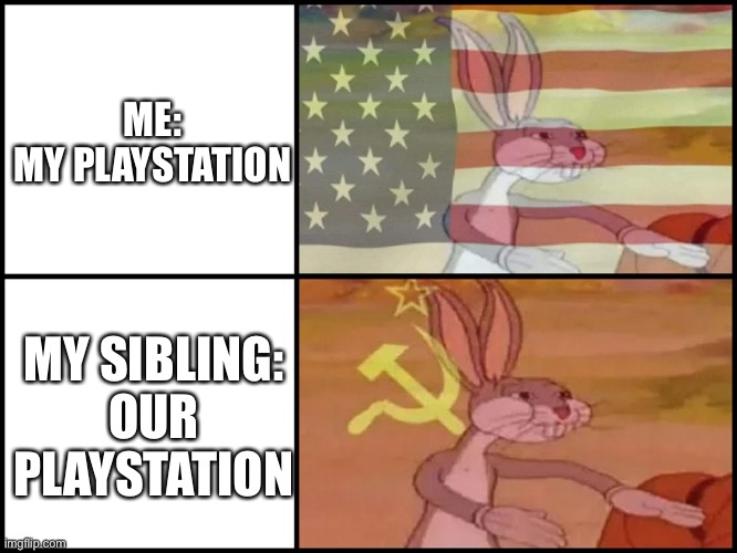 Relatable, right? | ME:
MY PLAYSTATION; MY SIBLING:
OUR PLAYSTATION | image tagged in capitalist and communist | made w/ Imgflip meme maker