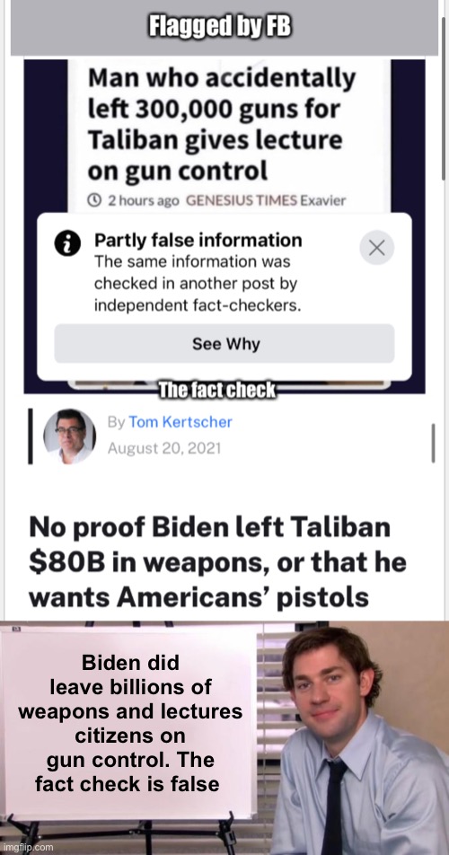 The FB post is at least mostly true. |  Biden did leave billions of weapons and lectures citizens on gun control. The fact check is false | image tagged in jim halpert explains,politics lol,memes | made w/ Imgflip meme maker