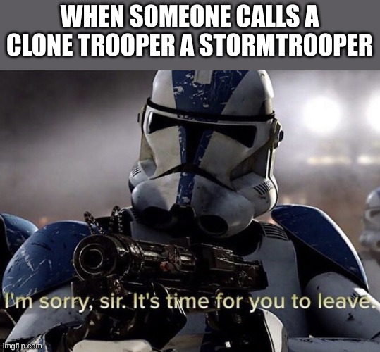 Call Rex a stormtrooper one more time, I dare you | WHEN SOMEONE CALLS A CLONE TROOPER A STORMTROOPER | image tagged in it's time for you to leave | made w/ Imgflip meme maker