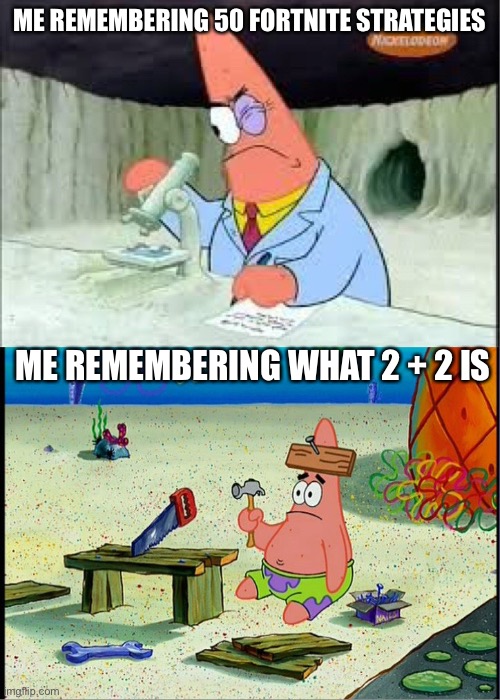 Honestly | ME REMEMBERING 50 FORTNITE STRATEGIES; ME REMEMBERING WHAT 2 + 2 IS | image tagged in patrick smart dumb | made w/ Imgflip meme maker