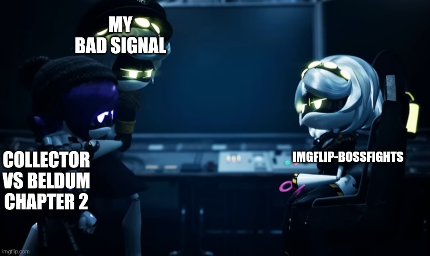 In the meantime I'll make a short comic about what happened after the battle | MY BAD SIGNAL; IMGFLIP-BOSSFIGHTS; COLLECTOR VS BELDUM CHAPTER 2 | image tagged in n protecting uzi | made w/ Imgflip meme maker