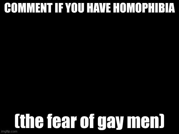 COMMENT IF YOU HAVE HOMOPHIBIA; (the fear of gay men) | made w/ Imgflip meme maker