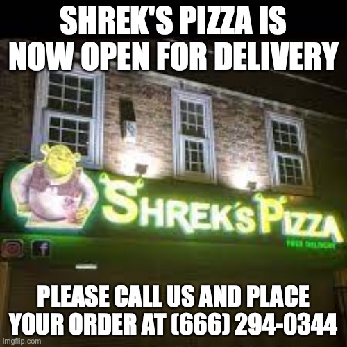 Do not call that number irl though | SHREK'S PIZZA IS NOW OPEN FOR DELIVERY; PLEASE CALL US AND PLACE YOUR ORDER AT (666) 294-0344 | image tagged in shrek's pizza | made w/ Imgflip meme maker
