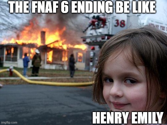 Disaster Girl | THE FNAF 6 ENDING BE LIKE; HENRY EMILY | image tagged in memes,disaster girl | made w/ Imgflip meme maker