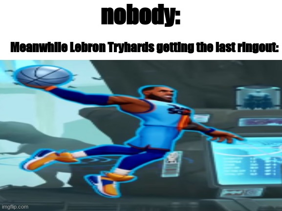 Example 2 | nobody:; Meanwhile Lebron Tryhards getting the last ringout: | image tagged in memes | made w/ Imgflip meme maker
