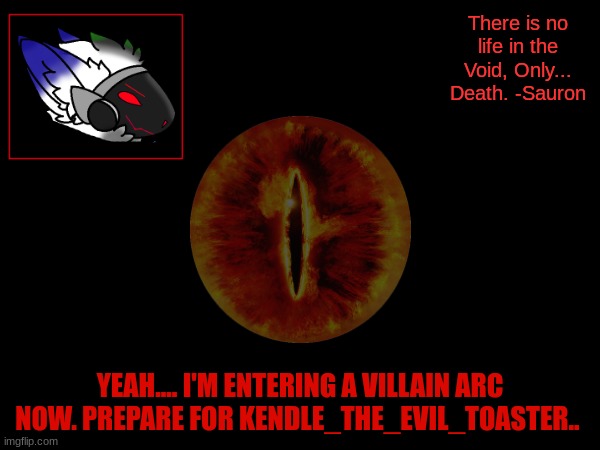 *Evil Laughter* | There is no life in the Void, Only... Death. -Sauron; YEAH.... I'M ENTERING A VILLAIN ARC NOW. PREPARE FOR KENDLE_THE_EVIL_TOASTER.. | made w/ Imgflip meme maker