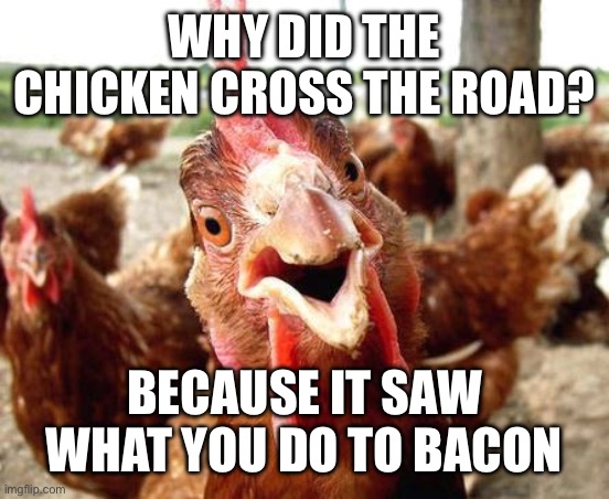Why cross the road | WHY DID THE CHICKEN CROSS THE ROAD? BECAUSE IT SAW WHAT YOU DO TO BACON | image tagged in chicken,why did the chicken cross the road,iwanttobebacon | made w/ Imgflip meme maker