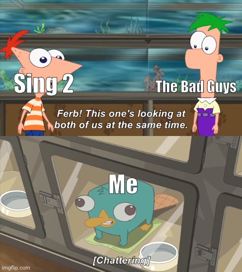 phineas and ferb | The Bad Guys; Sing 2; Me | image tagged in phineas and ferb | made w/ Imgflip meme maker