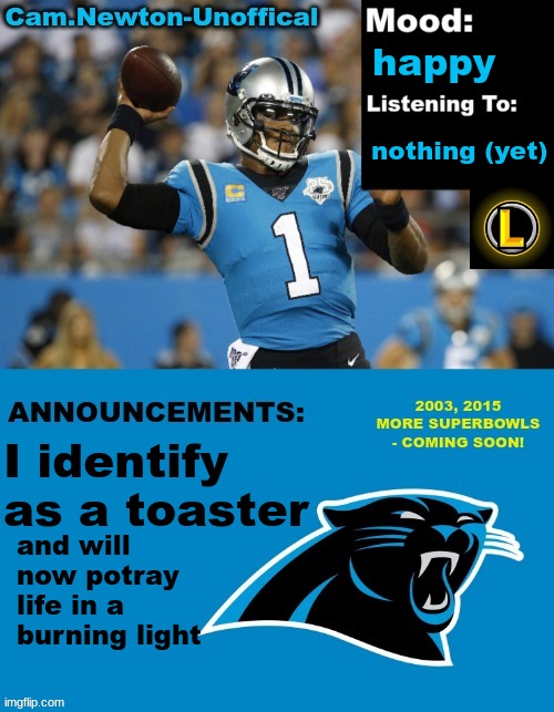 LucotIC's Cam Newton Template (12#) | happy; nothing (yet); I identify as a toaster; and will now potray life in a burning light | image tagged in lucotic's cam newton template 12 | made w/ Imgflip meme maker