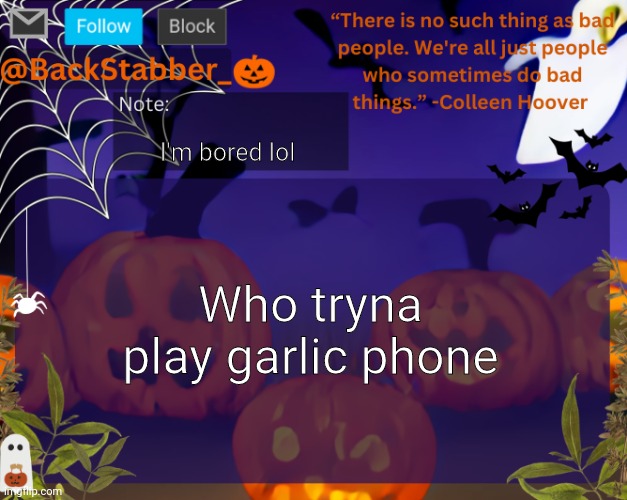 Link in comments | I'm bored lol; Who tryna play garlic phone | image tagged in backstabbers_ halloween temp | made w/ Imgflip meme maker