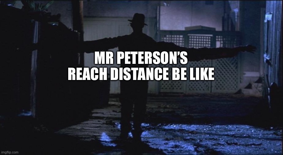 Yep | MR PETERSON’S REACH DISTANCE BE LIKE | image tagged in long arm freddy kruger | made w/ Imgflip meme maker