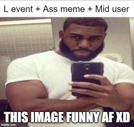 LMAO | THIS IMAGE FUNNY AF XD | image tagged in l event | made w/ Imgflip meme maker