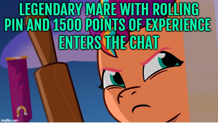 Sunny is a legend |  LEGENDARY MARE WITH ROLLING PIN AND 1500 POINTS OF EXPERIENCE; ENTERS THE CHAT | image tagged in my little pony,mlp,cartoon,cooking,anime girl | made w/ Imgflip meme maker
