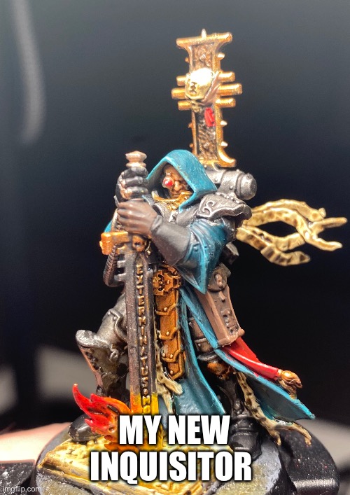 WIP | MY NEW INQUISITOR | image tagged in memes,warhammer40k | made w/ Imgflip meme maker