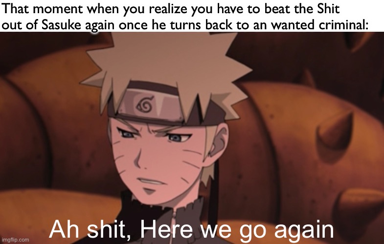 I would also feel this way if Naruto and Sasuke had to fight, again… | That moment when you realize you have to beat the Shit out of Sasuke again once he turns back to an wanted criminal:; Ah shit, Here we go again | image tagged in that moment when you realize,that moment when,naruto,memes,ah shit here we go again,naruto shippuden | made w/ Imgflip meme maker