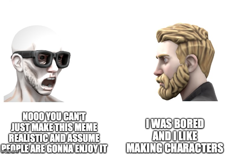 Soyboy Vs Yes Chad |  I WAS BORED AND I LIKE MAKING CHARACTERS; NOOO YOU CAN'T JUST MAKE THIS MEME REALISTIC AND ASSUME PEOPLE ARE GONNA ENJOY IT | image tagged in soyboy vs yes chad | made w/ Imgflip meme maker