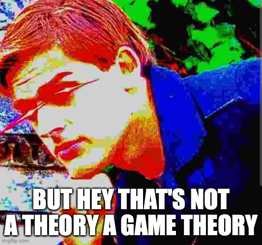 Matpat ultra mega ultimate game theory mode | BUT HEY THAT'S NOT A THEORY A GAME THEORY | image tagged in matpat ultra mega ultimate game theory mode | made w/ Imgflip meme maker