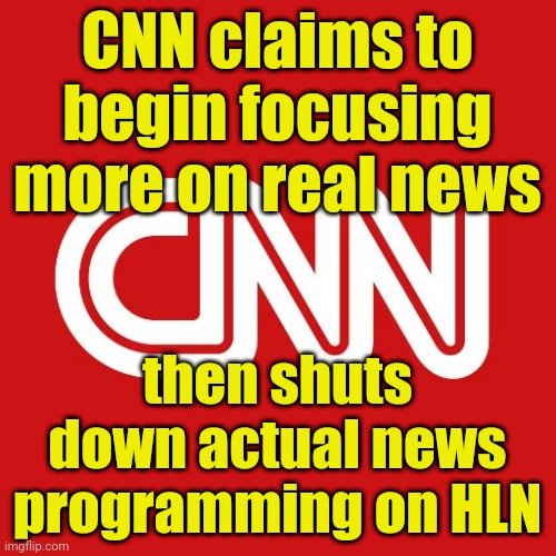 They got it so backwards | CNN claims to begin focusing more on real news; then shuts down actual news programming on HLN | image tagged in cnn,hln,morning express,weekend express,fake news,funny memes | made w/ Imgflip meme maker