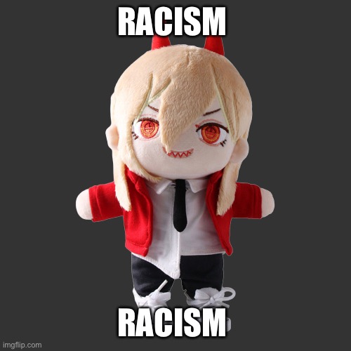 Power plush | RACISM; RACISM | image tagged in power plush | made w/ Imgflip meme maker