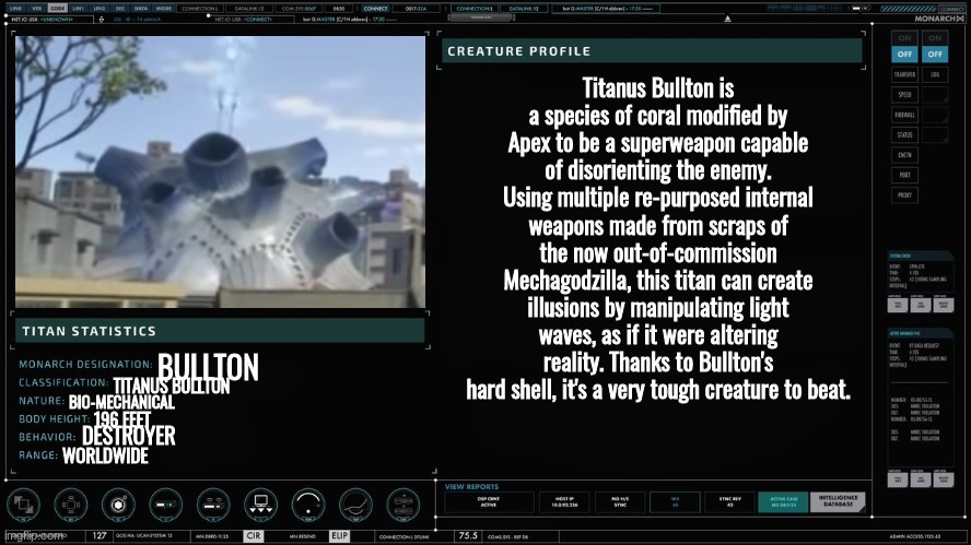 top boolying me -flamingo | Titanus Bullton is a species of coral modified by Apex to be a superweapon capable of disorienting the enemy. Using multiple re-purposed internal weapons made from scraps of the now out-of-commission Mechagodzilla, this titan can create illusions by manipulating light waves, as if it were altering reality. Thanks to Bullton's hard shell, it's a very tough creature to beat. BULLTON; TITANUS BULLTON; BIO-MECHANICAL; 196 FEET; DESTROYER; WORLDWIDE | made w/ Imgflip meme maker