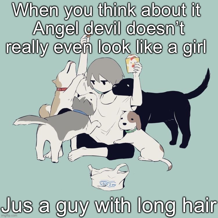 Avogado6 | When you think about it 
Angel devil doesn’t really even look like a girl; Jus a guy with long hair | image tagged in avogado6 | made w/ Imgflip meme maker