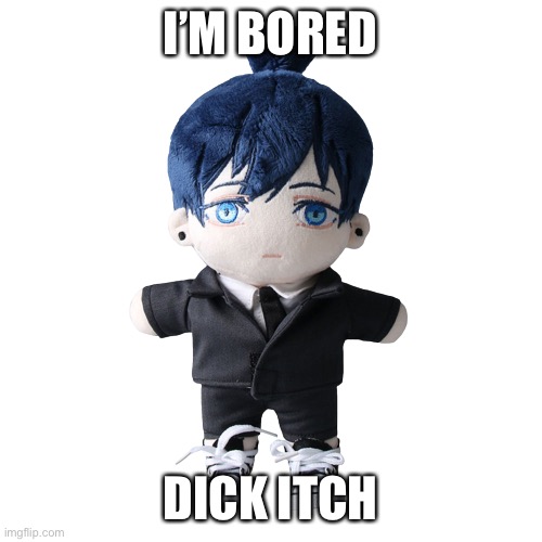 Aki plush | I’M BORED; DICK ITCH | image tagged in aki plush | made w/ Imgflip meme maker