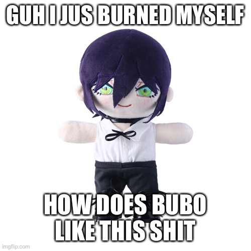 Reze plush | GUH I JUS BURNED MYSELF; HOW DOES BUBO LIKE THIS SHIT | image tagged in rize plush | made w/ Imgflip meme maker