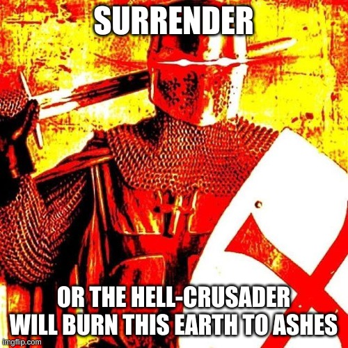 Deep Fried Crusader | SURRENDER OR THE HELL-CRUSADER WILL BURN THIS EARTH TO ASHES | image tagged in deep fried crusader | made w/ Imgflip meme maker