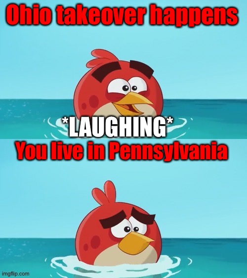 red realization | Ohio takeover happens; *LAUGHING*; You live in Pennsylvania | image tagged in red realization | made w/ Imgflip meme maker