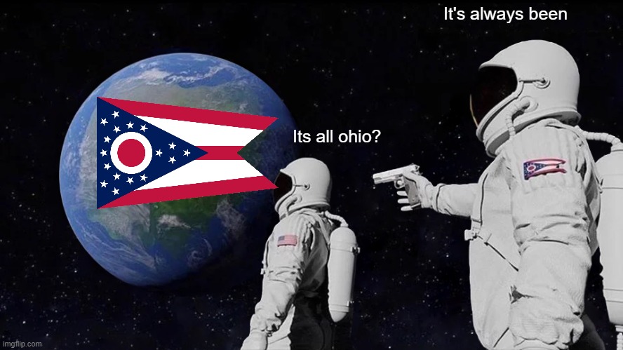 Ohio | It's always been; Its all ohio? | image tagged in memes,always has been | made w/ Imgflip meme maker