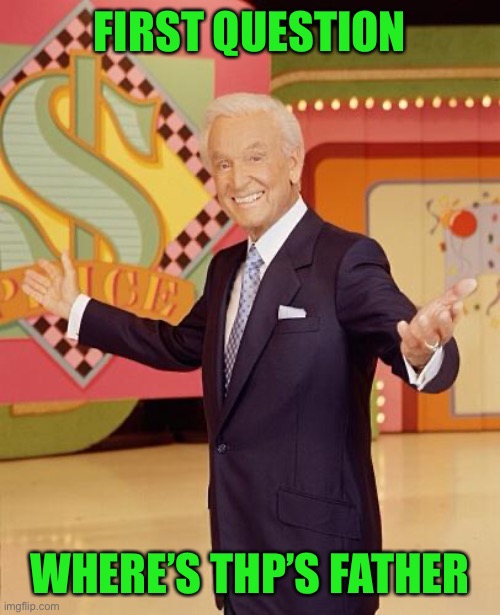Game show  | FIRST QUESTION; WHERE’S THP’S FATHER | image tagged in game show | made w/ Imgflip meme maker