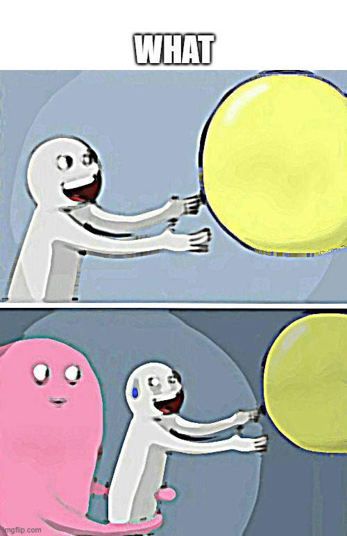 wait hol up a second | WHAT | image tagged in memes,running away balloon | made w/ Imgflip meme maker