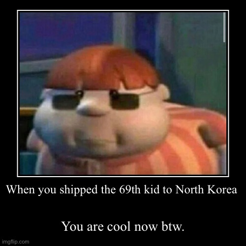 When you shipped the 69th kid to North Korea | image tagged in funny,demotivationals | made w/ Imgflip demotivational maker