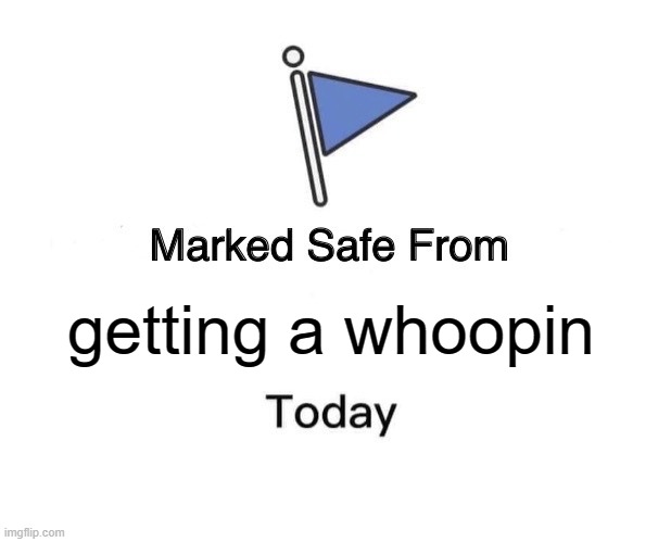 Marked Safe From | getting a whoopin | image tagged in memes,marked safe from | made w/ Imgflip meme maker