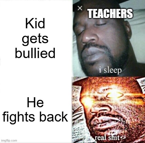 Sleeping Shaq Meme | Kid gets bullied; TEACHERS; He fights back | image tagged in memes,sleeping shaq | made w/ Imgflip meme maker