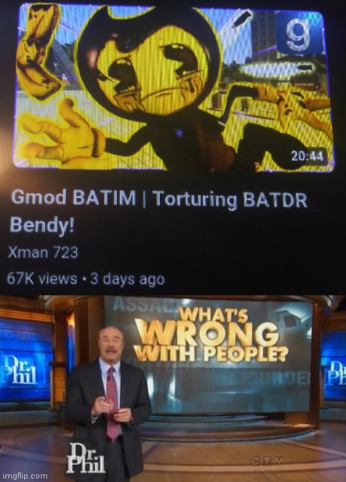Scrolling through YouTube and found this. | image tagged in dr phil what's wrong with people,bendy and the ink machine,gaming,memes | made w/ Imgflip meme maker