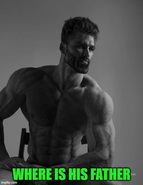 Giga Chad | WHERE IS HIS FATHER | image tagged in giga chad | made w/ Imgflip meme maker
